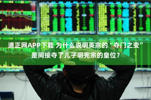 道正网APP下载 为什么说明英宗的“夺门之变”是间接夺了儿子明宪宗的皇位？