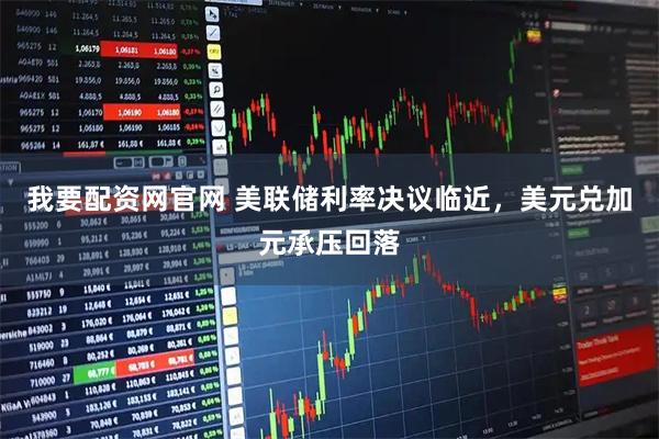 我要配资网官网 美联储利率决议临近，美元兑加元承压回落