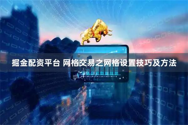 掘金配资平台 网格交易之网格设置技巧及方法