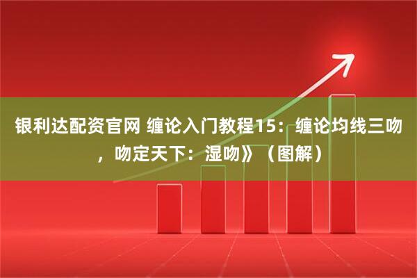 银利达配资官网 缠论入门教程15：缠论均线三吻，吻定天下：湿吻》（图解）
