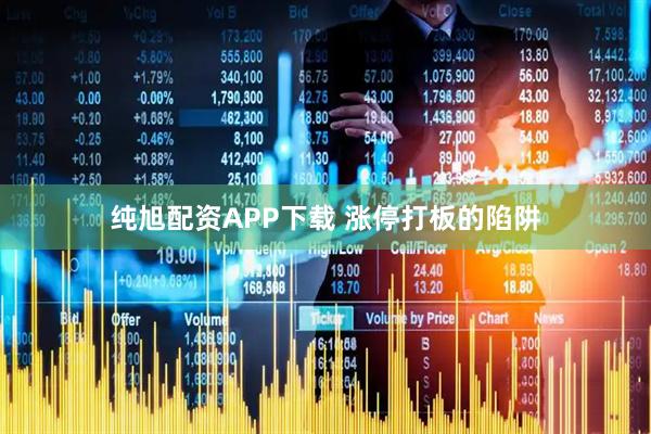 纯旭配资APP下载 涨停打板的陷阱