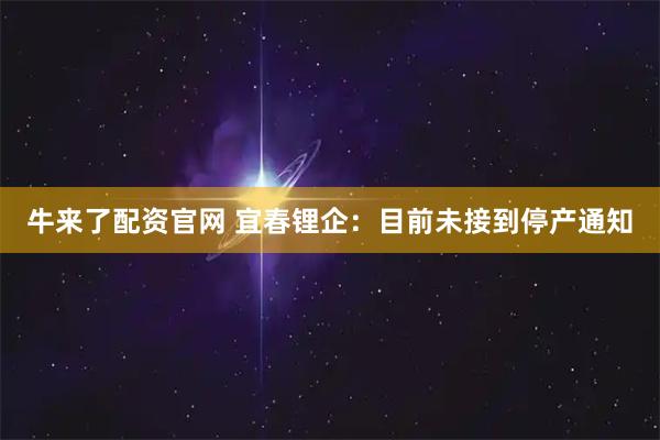 牛来了配资官网 宜春锂企：目前未接到停产通知