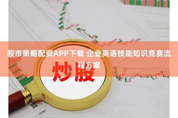 股市策略配资APP下载 企业英语技能知识竞赛流程方案