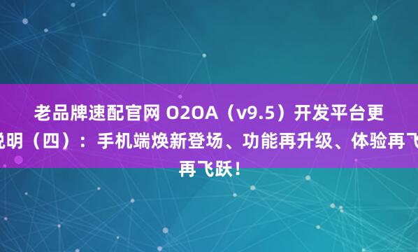 老品牌速配官网 O2OA（v9.5）开发平台更新说明（四）：手机端焕新登场、功能再升级、体验再飞跃！