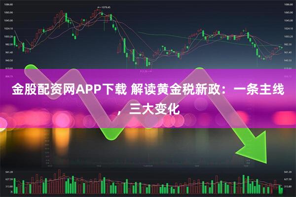 金股配资网APP下载 解读黄金税新政:一条主线,三大变化