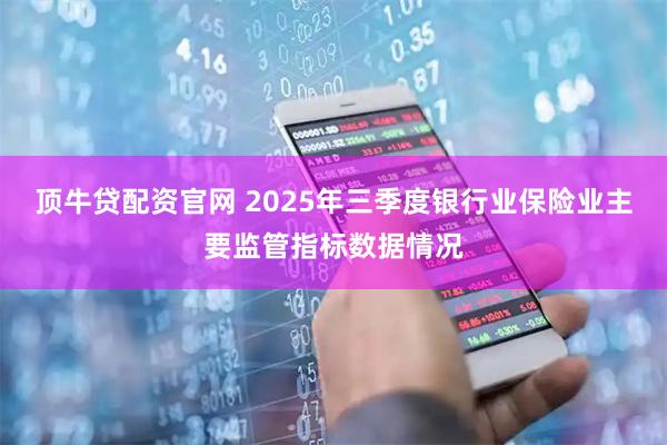 顶牛贷配资官网 2025年三季度银行业保险业主要监管指标数据情况