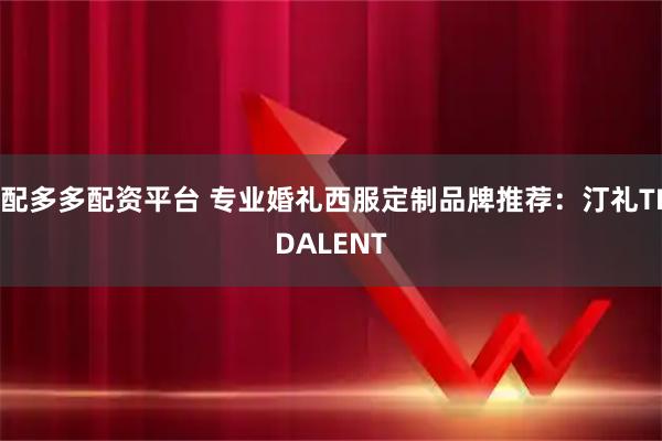 配多多配资平台 专业婚礼西服定制品牌推荐：汀礼TIDALENT