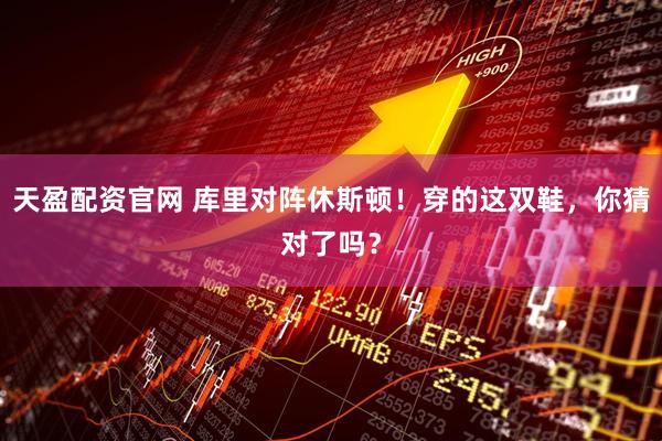 天盈配资官网 库里对阵休斯顿！穿的这双鞋，你猜对了吗？