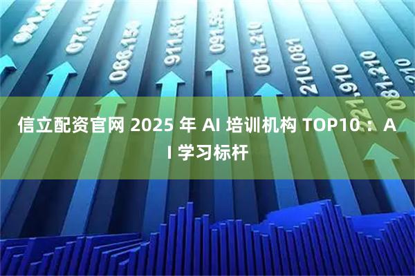 信立配资官网 2025 年 AI 培训机构 TOP10 ：AI 学习标杆
