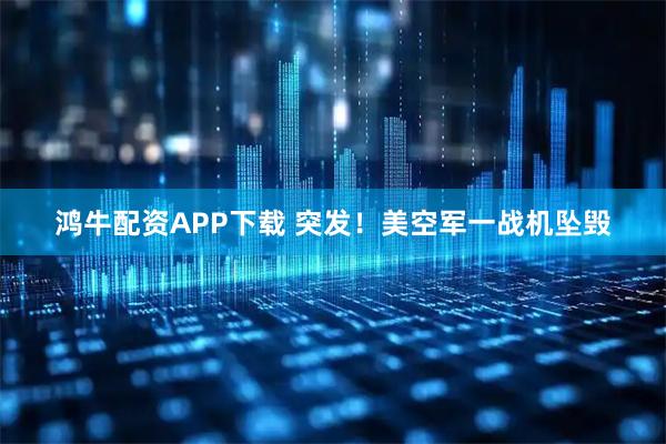 鸿牛配资APP下载 突发！美空军一战机坠毁