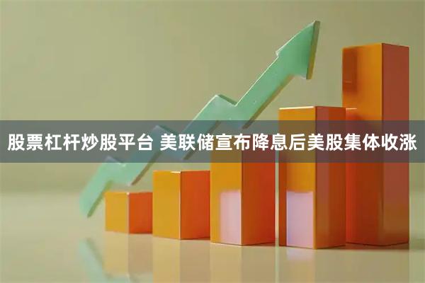 股票杠杆炒股平台 美联储宣布降息后美股集体收涨