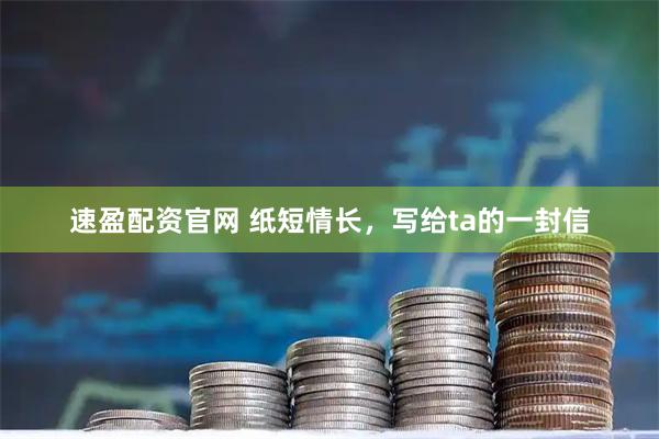 速盈配资官网 纸短情长，写给ta的一封信
