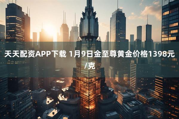 天天配资APP下载 1月9日金至尊黄金价格1398元/克