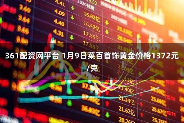 361配资网平台 1月9日菜百首饰黄金价格1372元/克