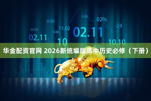 华金配资官网 2026新统编版高中历史必修（下册）