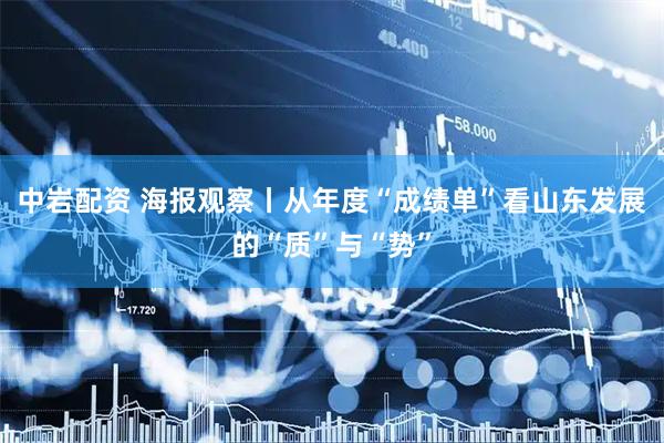 中岩配资 海报观察丨从年度“成绩单”看山东发展的“质”与“势”