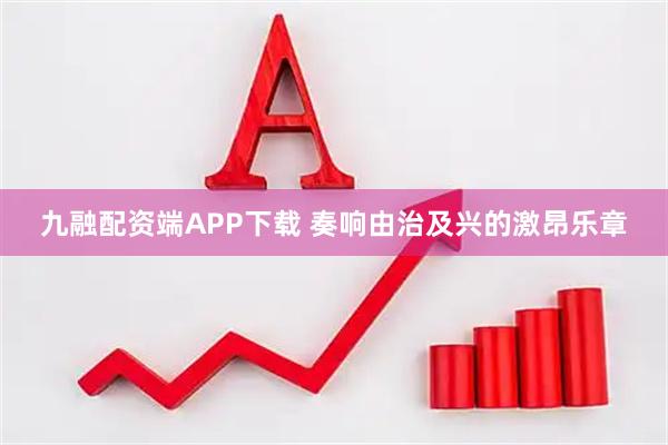 九融配资端APP下载 奏响由治及兴的激昂乐章