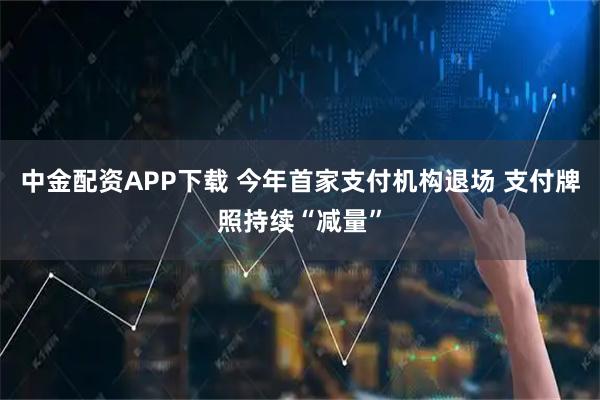 中金配资APP下载 今年首家支付机构退场 支付牌照持续“减量”